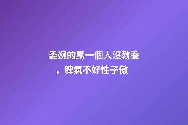 委婉的罵一個人沒教養，脾氣不好性子傲